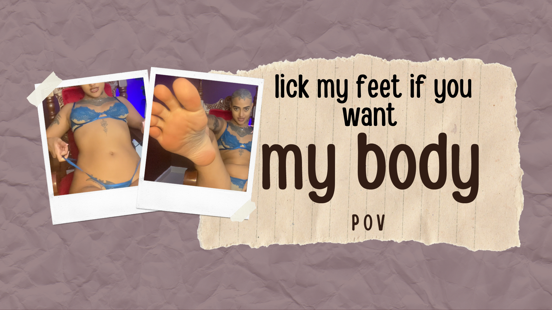suck my feet if you want to touch my body